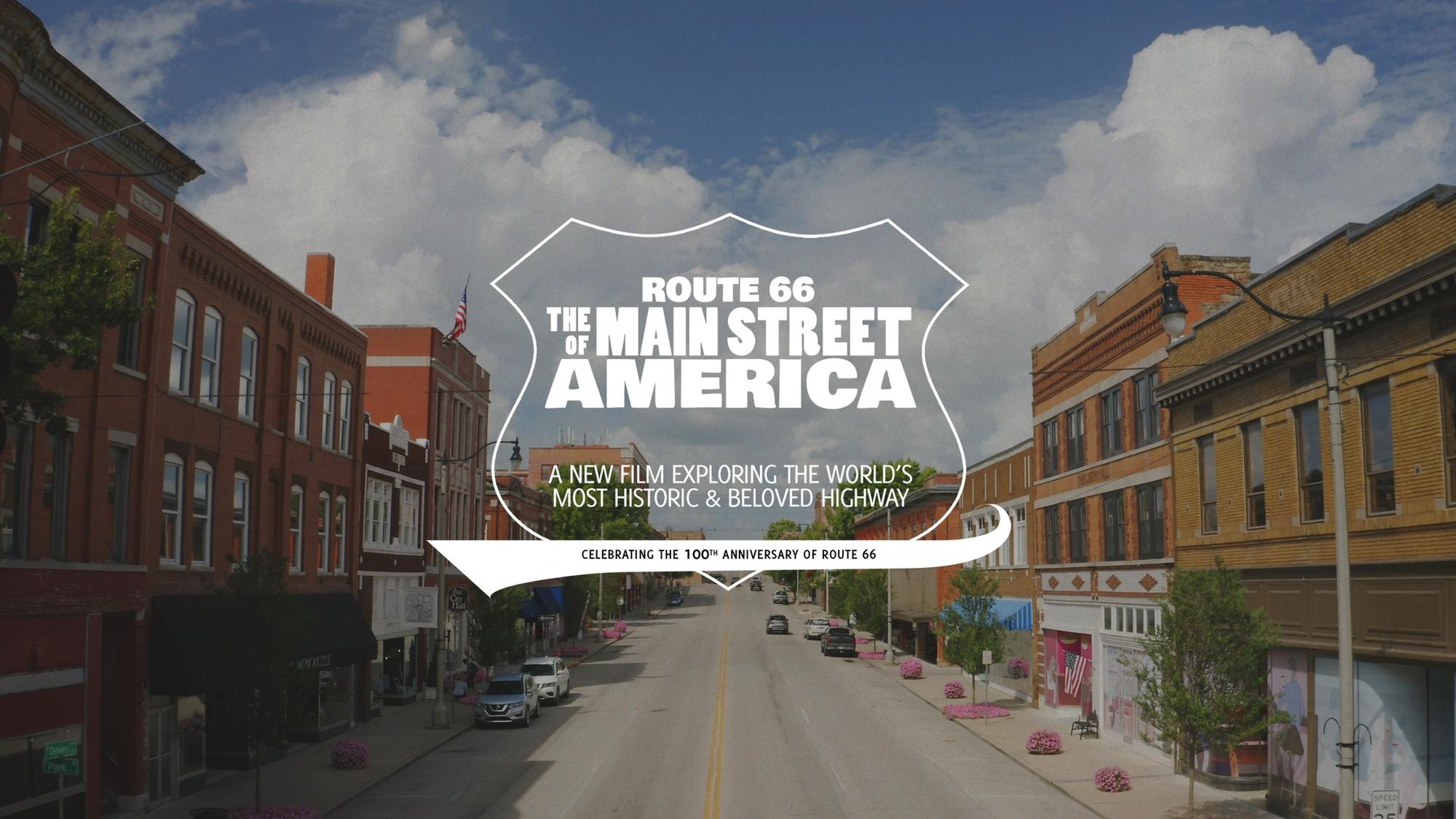 White text over a downtown street scene which reads Route 66 the Main Street of America. A new film exploring the world's most beloved and historic highway. Celebrating the 100th Anniversary of Route 66.